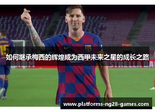 如何继承梅西的辉煌成为西甲未来之星的成长之路