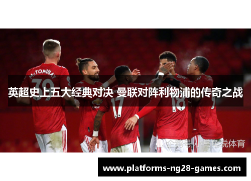 英超史上五大经典对决 曼联对阵利物浦的传奇之战