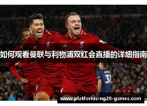 如何观看曼联与利物浦双红会直播的详细指南