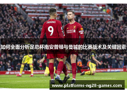 如何全面分析足总杯南安普顿与曼城的比赛战术及关键因素