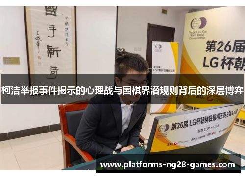 柯洁举报事件揭示的心理战与围棋界潜规则背后的深层博弈