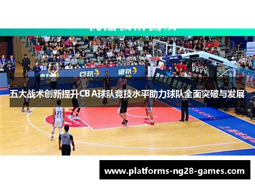 五大战术创新提升CBA球队竞技水平助力球队全面突破与发展