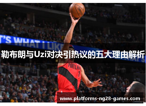 勒布朗与Uzi对决引热议的五大理由解析