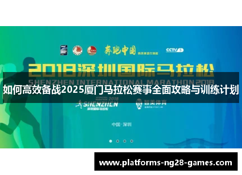 如何高效备战2025厦门马拉松赛事全面攻略与训练计划