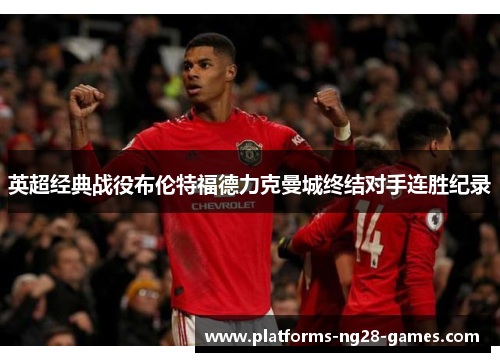 英超经典战役布伦特福德力克曼城终结对手连胜纪录