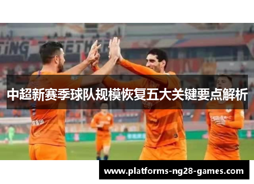 中超新赛季球队规模恢复五大关键要点解析