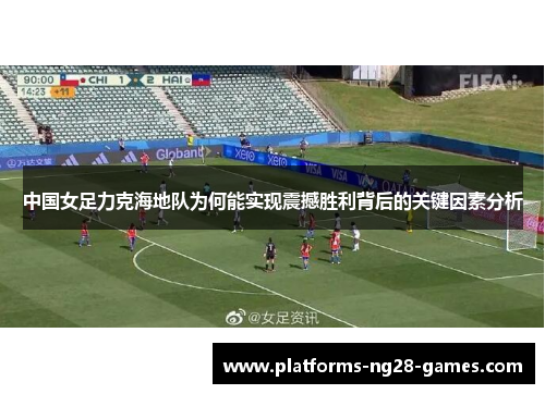 中国女足力克海地队为何能实现震撼胜利背后的关键因素分析