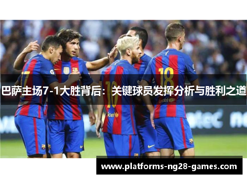 巴萨主场7-1大胜背后：关键球员发挥分析与胜利之道