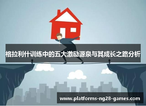 格拉利什训练中的五大激励源泉与其成长之路分析