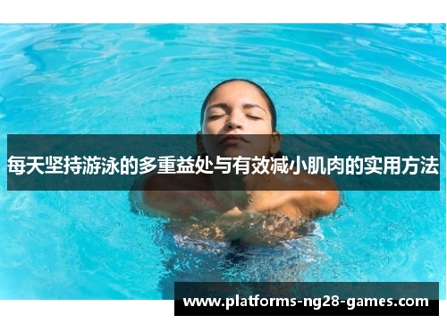 每天坚持游泳的多重益处与有效减小肌肉的实用方法