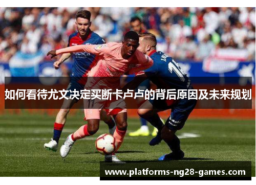 如何看待尤文决定买断卡卢卢的背后原因及未来规划