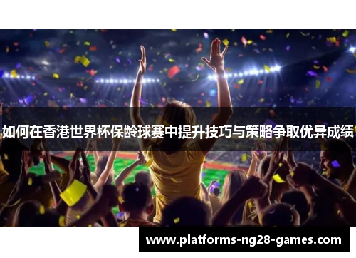 如何在香港世界杯保龄球赛中提升技巧与策略争取优异成绩