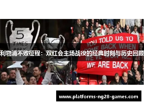 利物浦不败征程：双红会主场战役的经典时刻与历史回顾