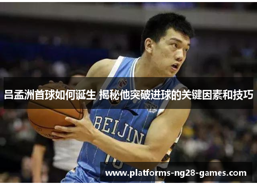 吕孟洲首球如何诞生 揭秘他突破进球的关键因素和技巧