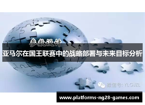 亚马尔在国王联赛中的战略部署与未来目标分析