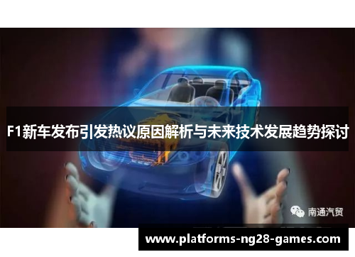 F1新车发布引发热议原因解析与未来技术发展趋势探讨