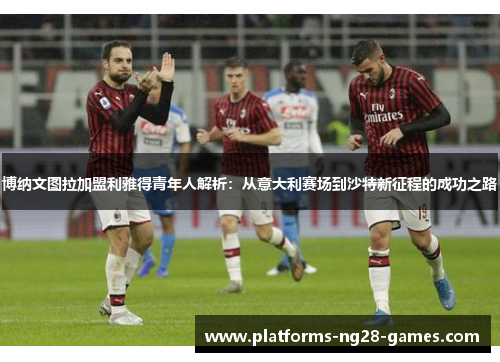 博纳文图拉加盟利雅得青年人解析：从意大利赛场到沙特新征程的成功之路