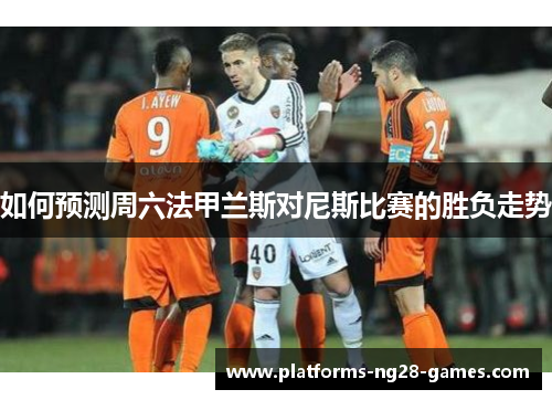 如何预测周六法甲兰斯对尼斯比赛的胜负走势
