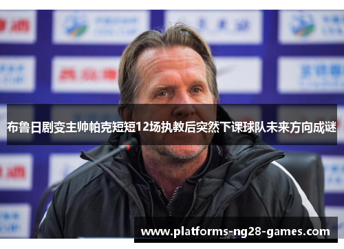 布鲁日剧变主帅帕克短短12场执教后突然下课球队未来方向成谜