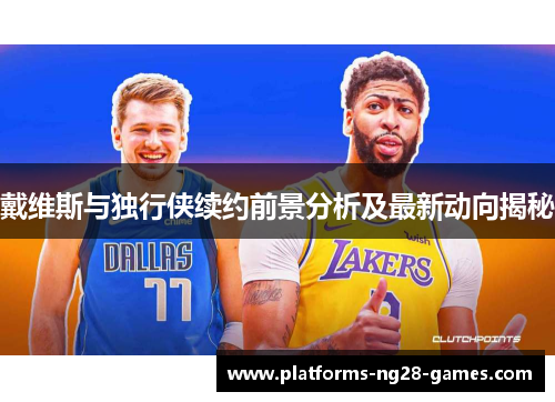 戴维斯与独行侠续约前景分析及最新动向揭秘
