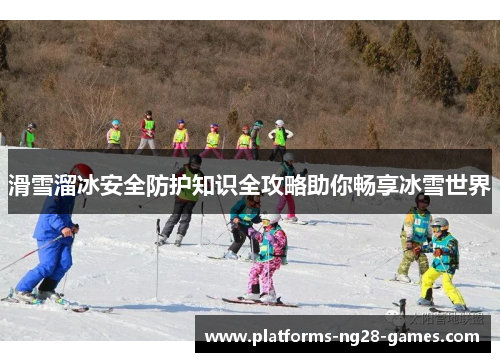 滑雪溜冰安全防护知识全攻略助你畅享冰雪世界
