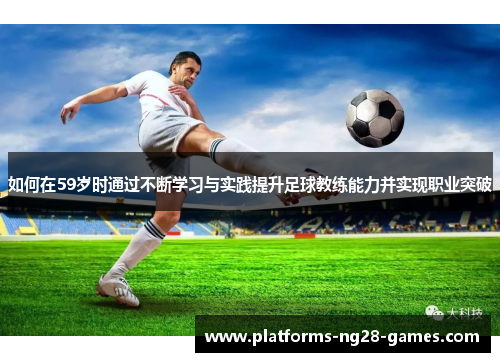 如何在59岁时通过不断学习与实践提升足球教练能力并实现职业突破