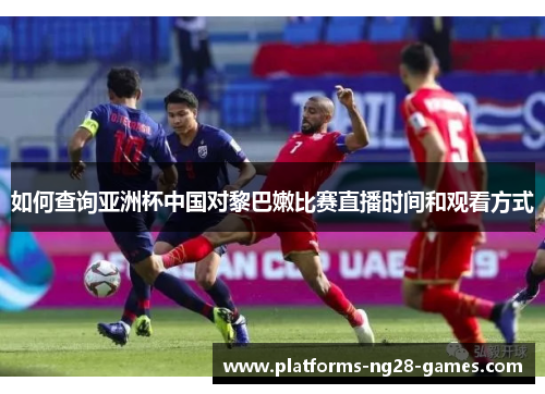 如何查询亚洲杯中国对黎巴嫩比赛直播时间和观看方式