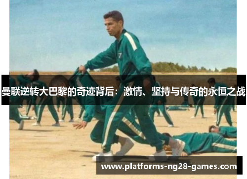 曼联逆转大巴黎的奇迹背后：激情、坚持与传奇的永恒之战