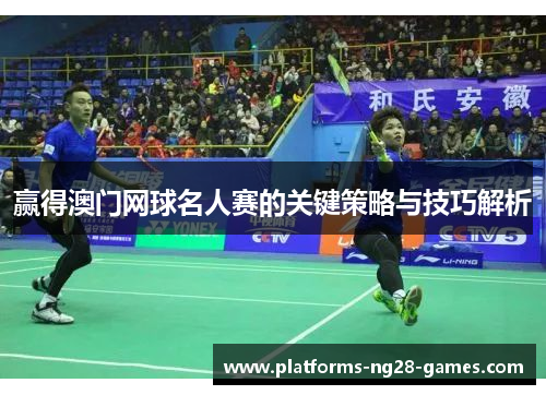 赢得澳门网球名人赛的关键策略与技巧解析