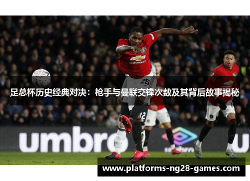 足总杯历史经典对决：枪手与曼联交锋次数及其背后故事揭秘