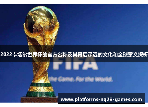 2022卡塔尔世界杯的官方名称及其背后深远的文化和全球意义探析