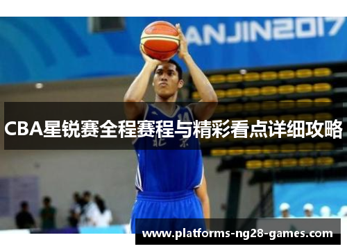 CBA星锐赛全程赛程与精彩看点详细攻略