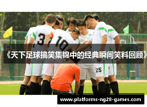 《天下足球搞笑集锦中的经典瞬间笑料回顾》
