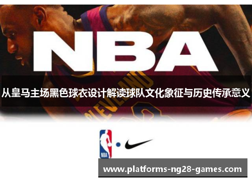 从皇马主场黑色球衣设计解读球队文化象征与历史传承意义