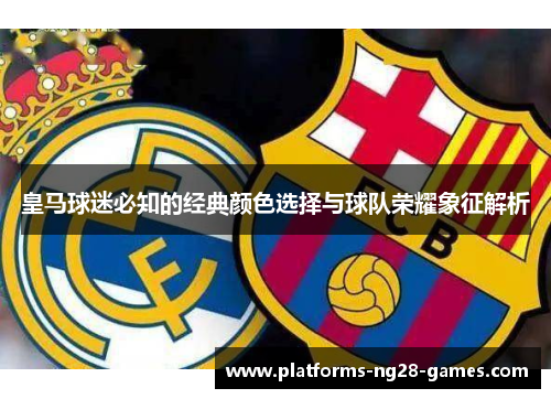 皇马球迷必知的经典颜色选择与球队荣耀象征解析