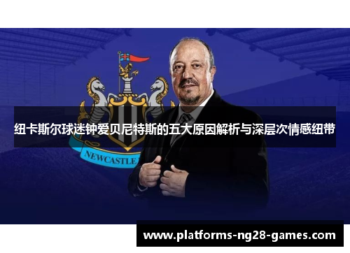 纽卡斯尔球迷钟爱贝尼特斯的五大原因解析与深层次情感纽带