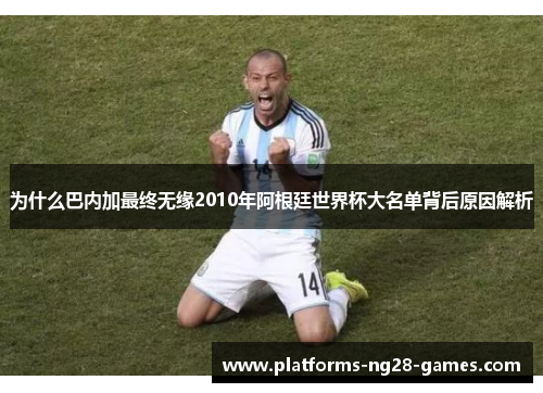 为什么巴内加最终无缘2010年阿根廷世界杯大名单背后原因解析