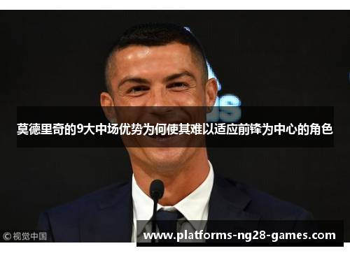 莫德里奇的9大中场优势为何使其难以适应前锋为中心的角色