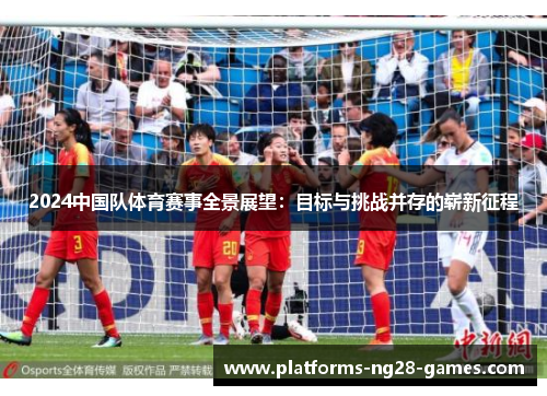 2024中国队体育赛事全景展望:目标与挑战并存的崭新征程 2024中国队体育赛事全景展望:目标与挑战并存的崭新征程