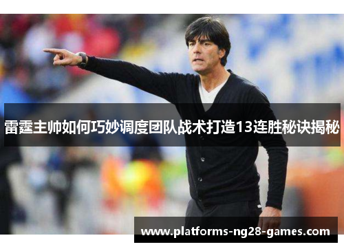雷霆主帅如何巧妙调度团队战术打造13连胜秘诀揭秘