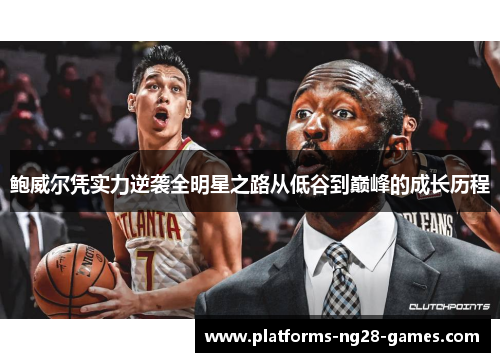 鲍威尔凭实力逆袭全明星之路从低谷到巅峰的成长历程