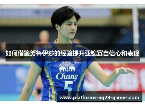 如何借鉴努鲁伊莎的经验提升亚锦赛自信心和表现