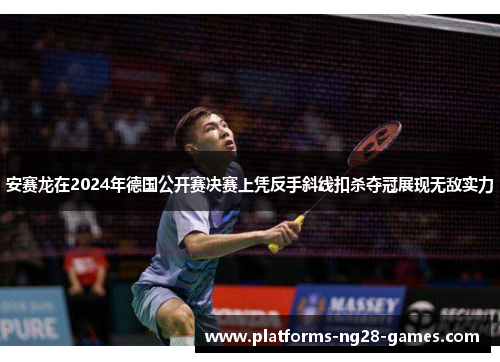 安赛龙在2024年德国公开赛决赛上凭反手斜线扣杀夺冠展现无敌实力