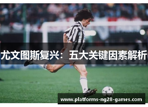 尤文图斯复兴：五大关键因素解析