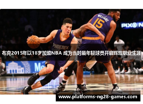 布克2015年以18岁加盟NBA 成为当时最年轻球员开启辉煌职业生涯