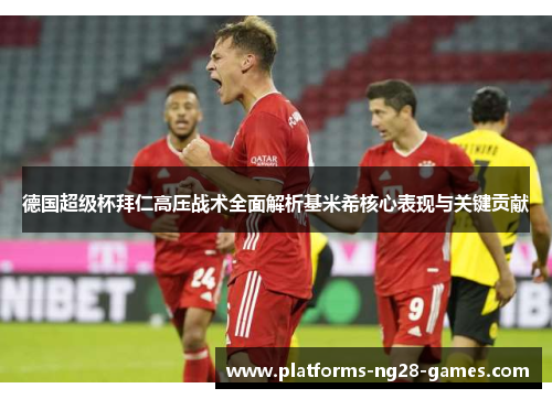 德国超级杯拜仁高压战术全面解析基米希核心表现与关键贡献