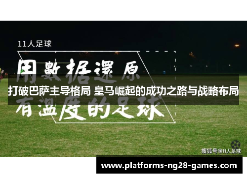 打破巴萨主导格局 皇马崛起的成功之路与战略布局 打破巴萨主导格局 皇马崛起的成功之路与战略布局