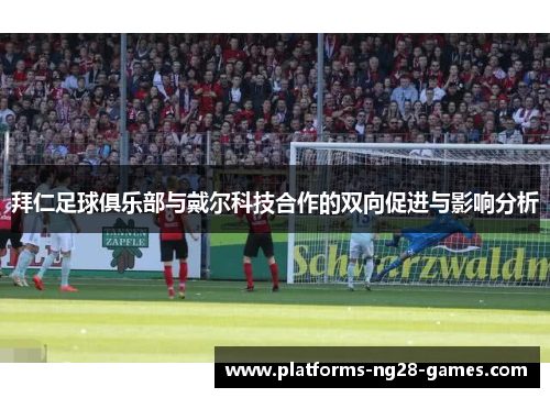 拜仁足球俱乐部与戴尔科技合作的双向促进与影响分析 拜仁足球俱乐部与戴尔科技合作的双向促进与影响分析