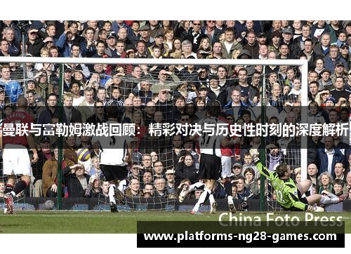 曼联与富勒姆激战回顾:精彩对决与历史性时刻的深度解析 曼联与富勒姆激战回顾:精彩对决与历史性时刻的深度解析