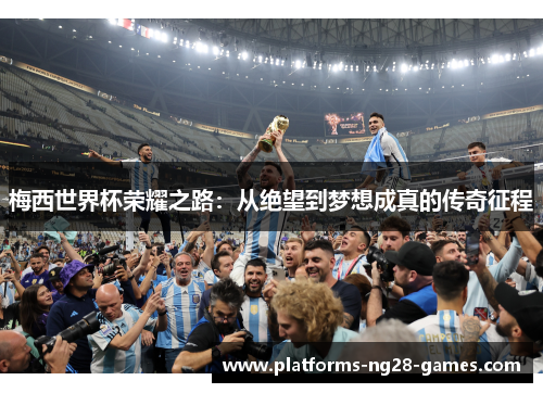 梅西世界杯荣耀之路:从绝望到梦想成真的传奇征程 梅西世界杯荣耀之路:从绝望到梦想成真的传奇征程